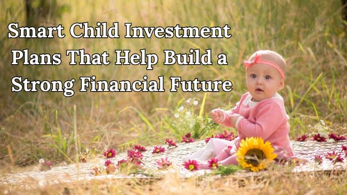 Smart Child Investment Plans That Help Build a Strong Financial Future